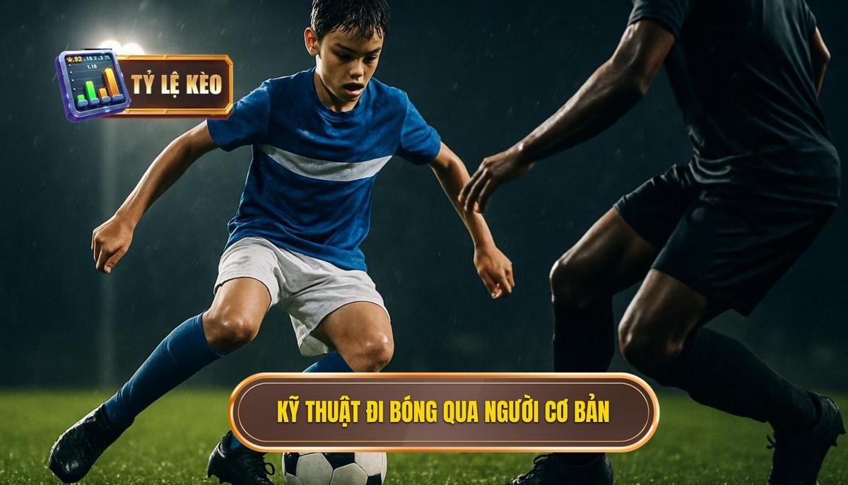 Nền Tảng Cốt Lõi Của Kỹ Thuật Đi Bóng Qua Người